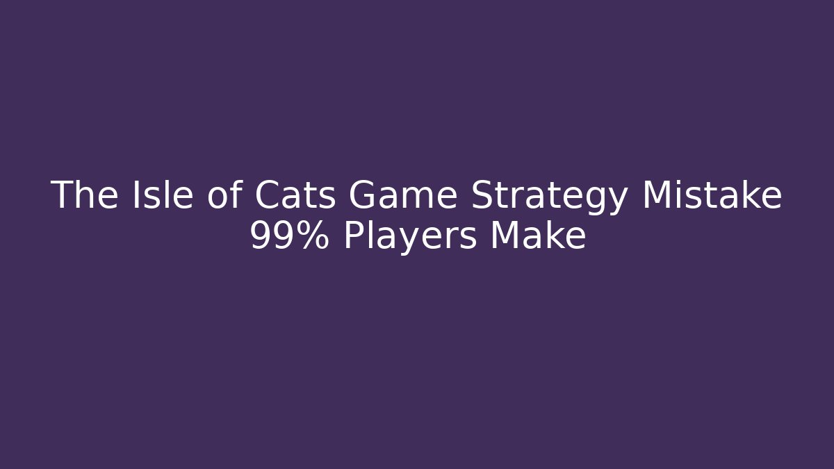 The Isle of Cats Game Strategy Mistake 99% Players Make