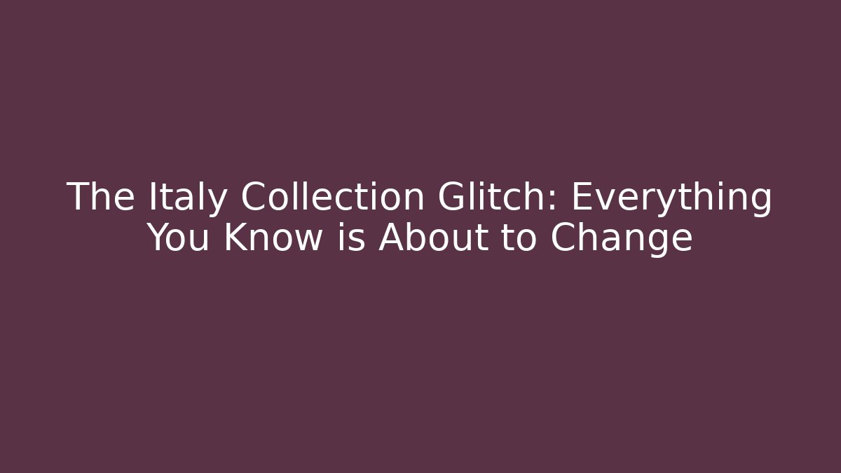 The Italy Collection Glitch: Everything You Know is About to Change