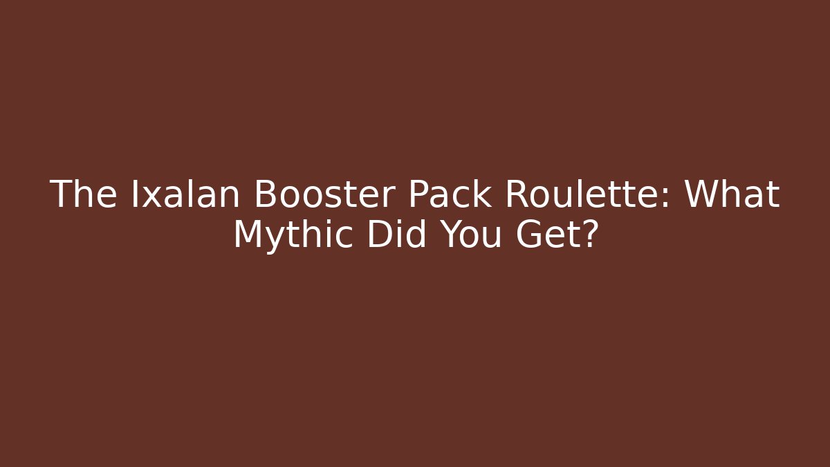The Ixalan Booster Pack Roulette: What Mythic Did You Get?