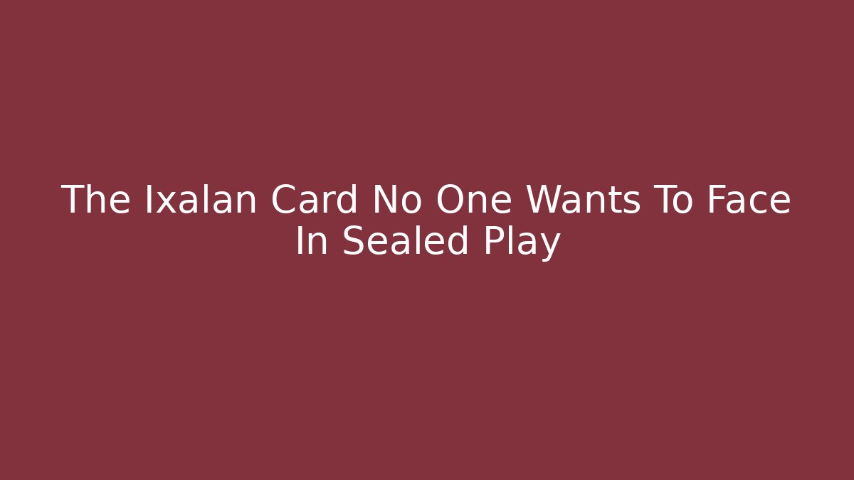 The Ixalan Card No One Wants To Face In Sealed Play
