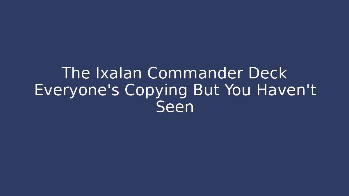 The Ixalan Commander Deck Everyone’s Copying But You Haven’t Seen
