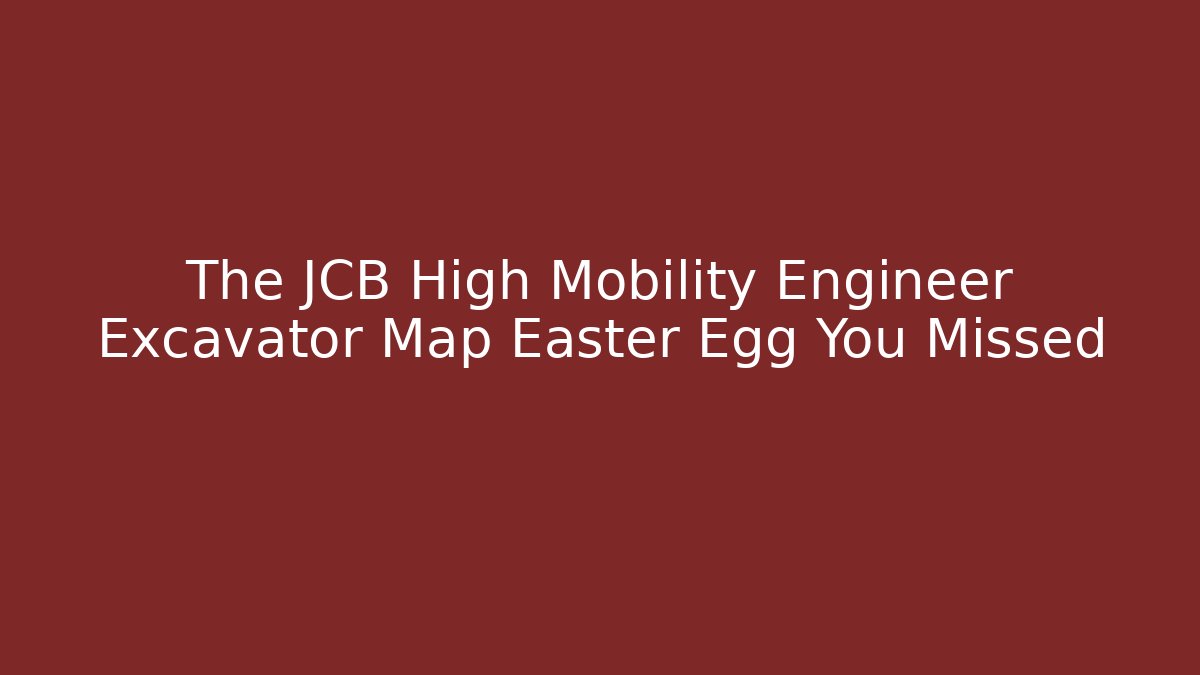 The JCB High Mobility Engineer Excavator Map Easter Egg You Missed