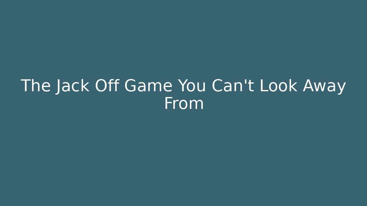 The Jack Off Game You Can't Look Away From