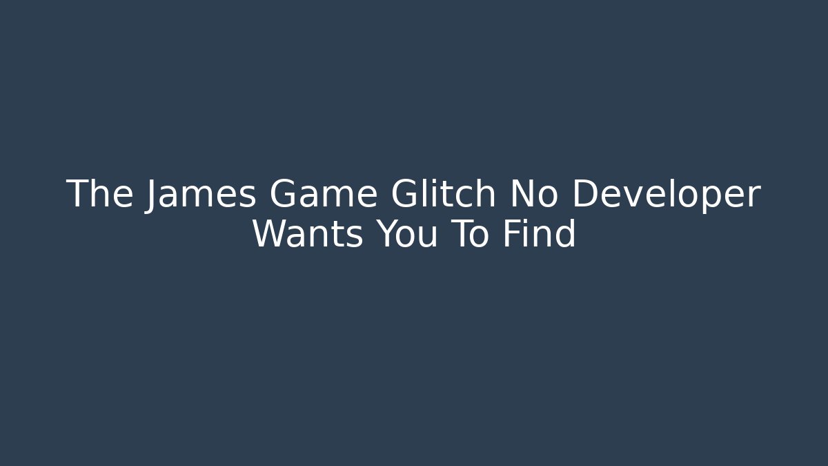 The James Game Glitch No Developer Wants You To Find