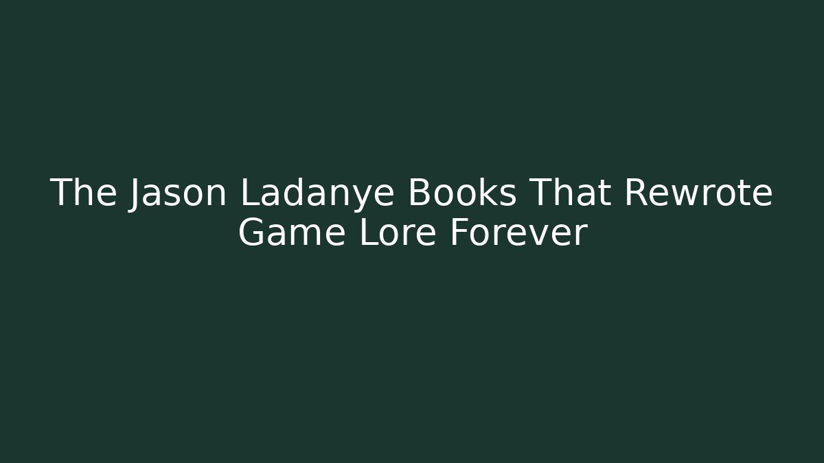 The Jason Ladanye Books That Rewrote Game Lore Forever