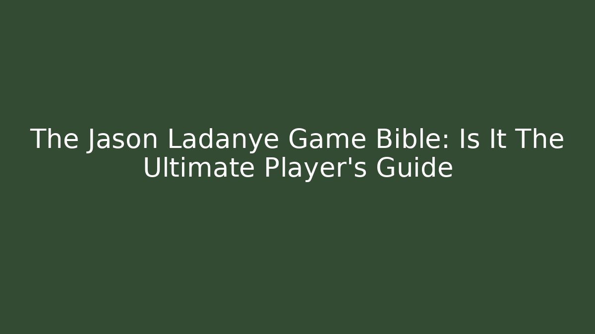 The Jason Ladanye Game Bible: Is It The Ultimate Player's Guide