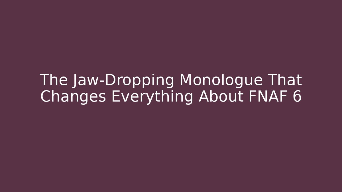 The Jaw-Dropping Monologue That Changes Everything About FNAF 6