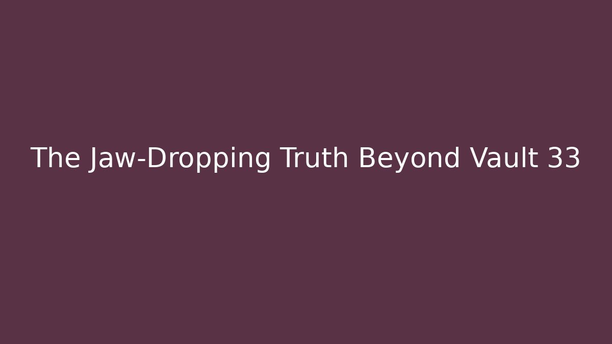 The Jaw-Dropping Truth Beyond Vault 33