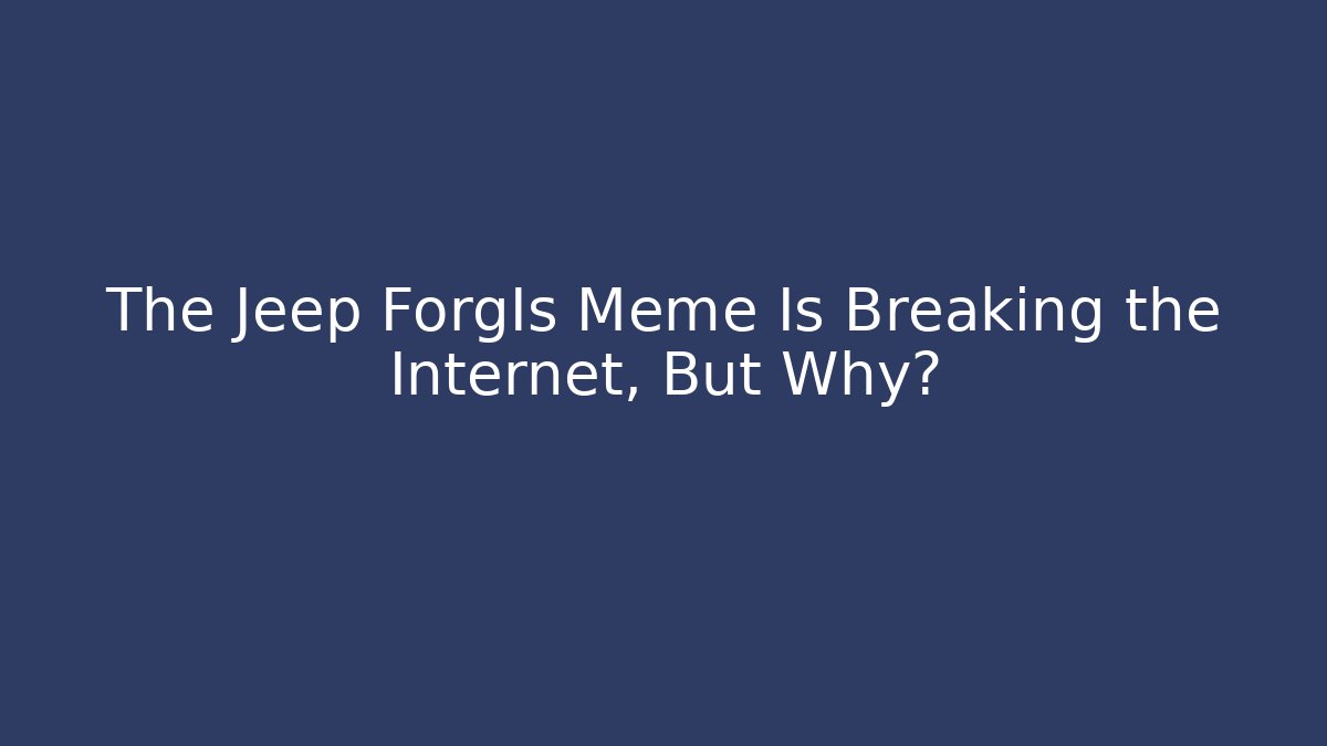 The Jeep ForgIs Meme Is Breaking the Internet, But Why?