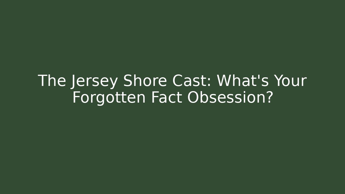 The Jersey Shore Cast: What's Your Forgotten Fact Obsession?