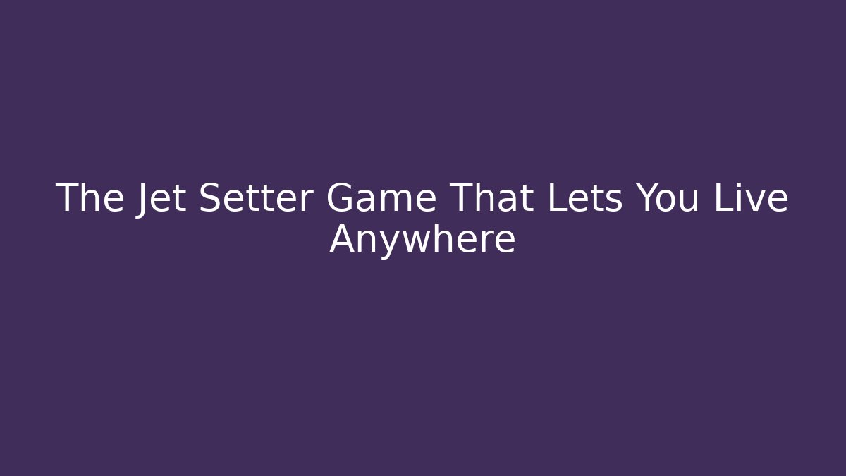 The Jet Setter Game That Lets You Live Anywhere