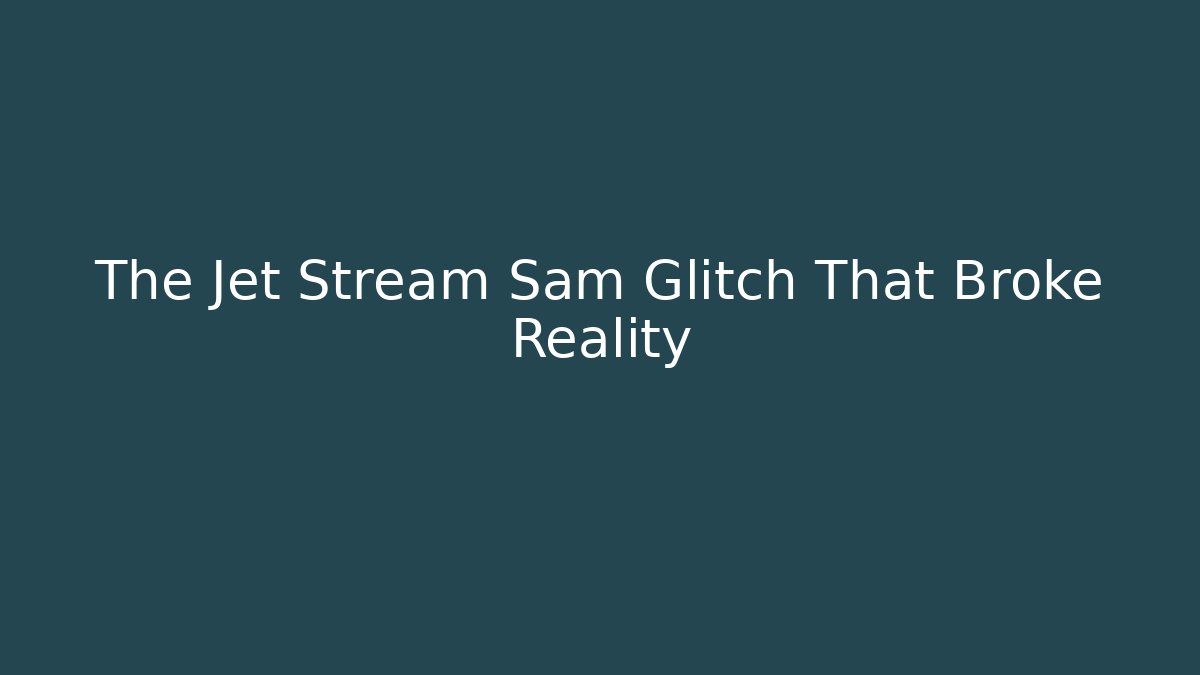 The Jet Stream Sam Glitch That Broke Reality