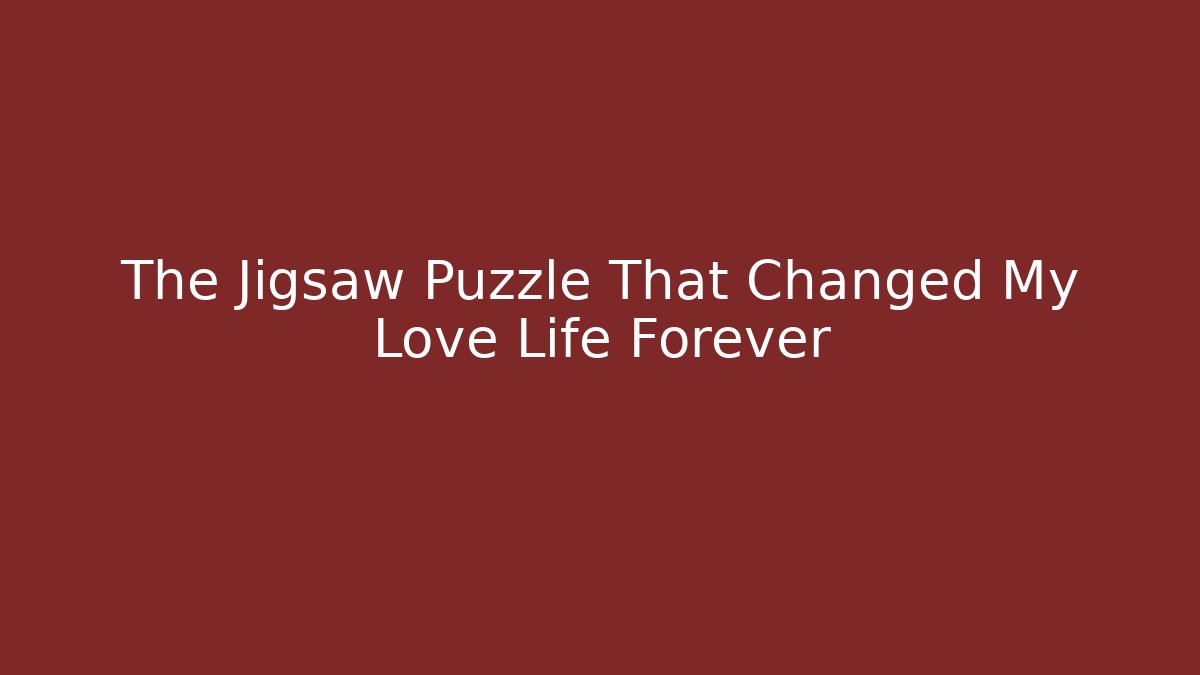 The Jigsaw Puzzle That Changed My Love Life Forever
