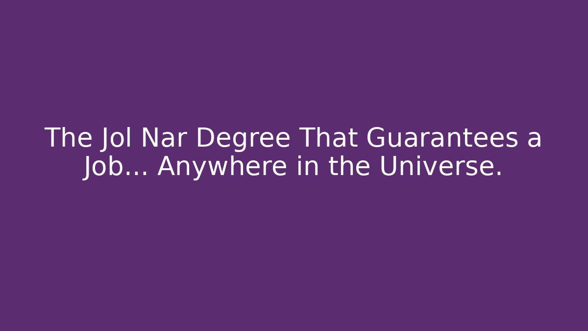 The Jol Nar Degree That Guarantees a Job… Anywhere in the Universe.
