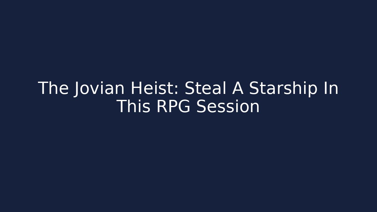 The Jovian Heist: Steal A Starship In This RPG Session