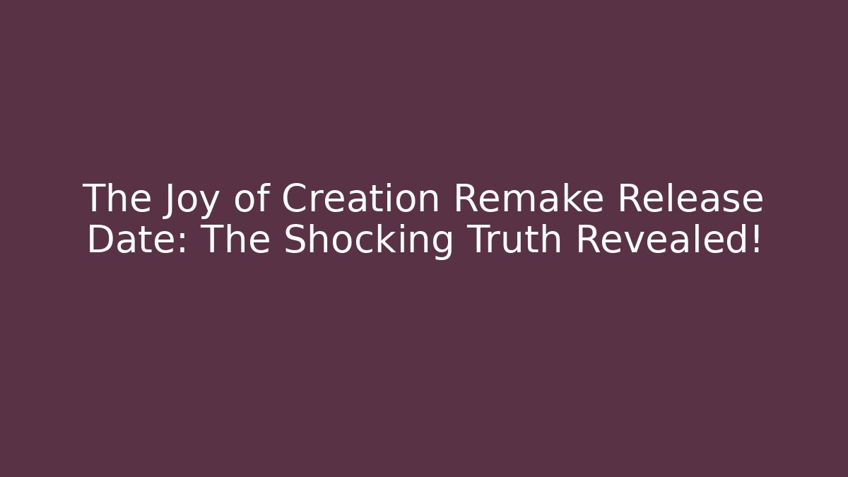 The Joy of Creation Remake Release Date: The Shocking Truth Revealed!