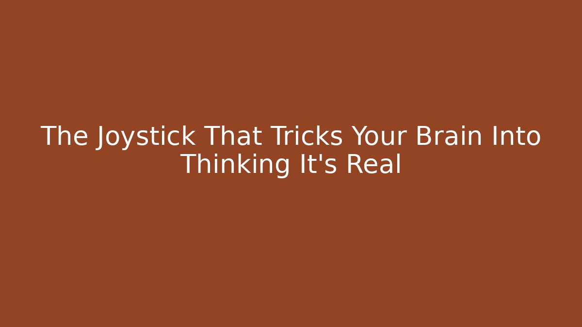 The Joystick That Tricks Your Brain Into Thinking It's Real