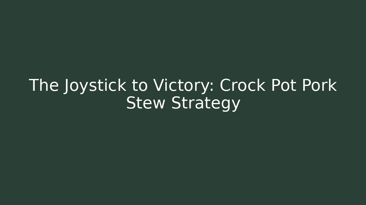 The Joystick to Victory: Crock Pot Pork Stew Strategy