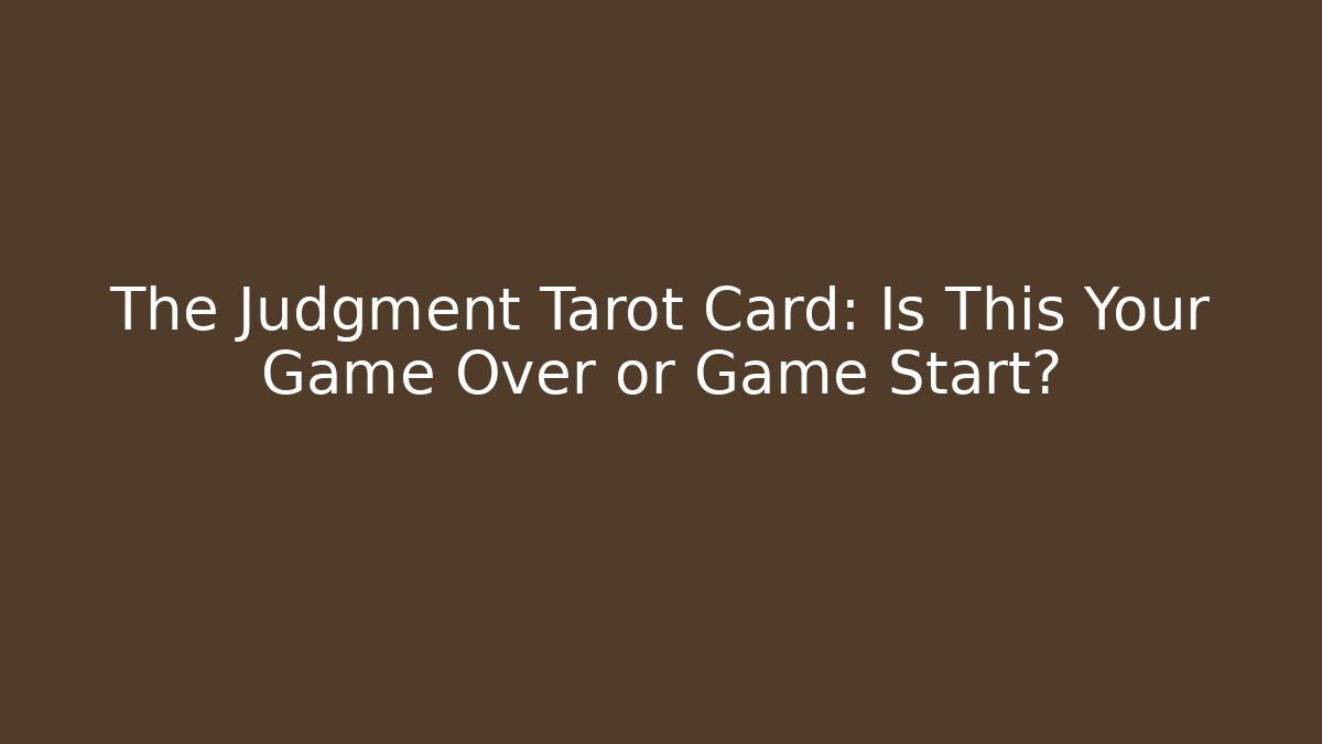 The Judgment Tarot Card: Is This Your Game Over or Game Start?