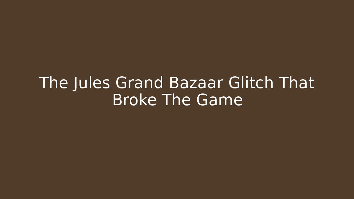 The Jules Grand Bazaar Glitch That Broke The Game
