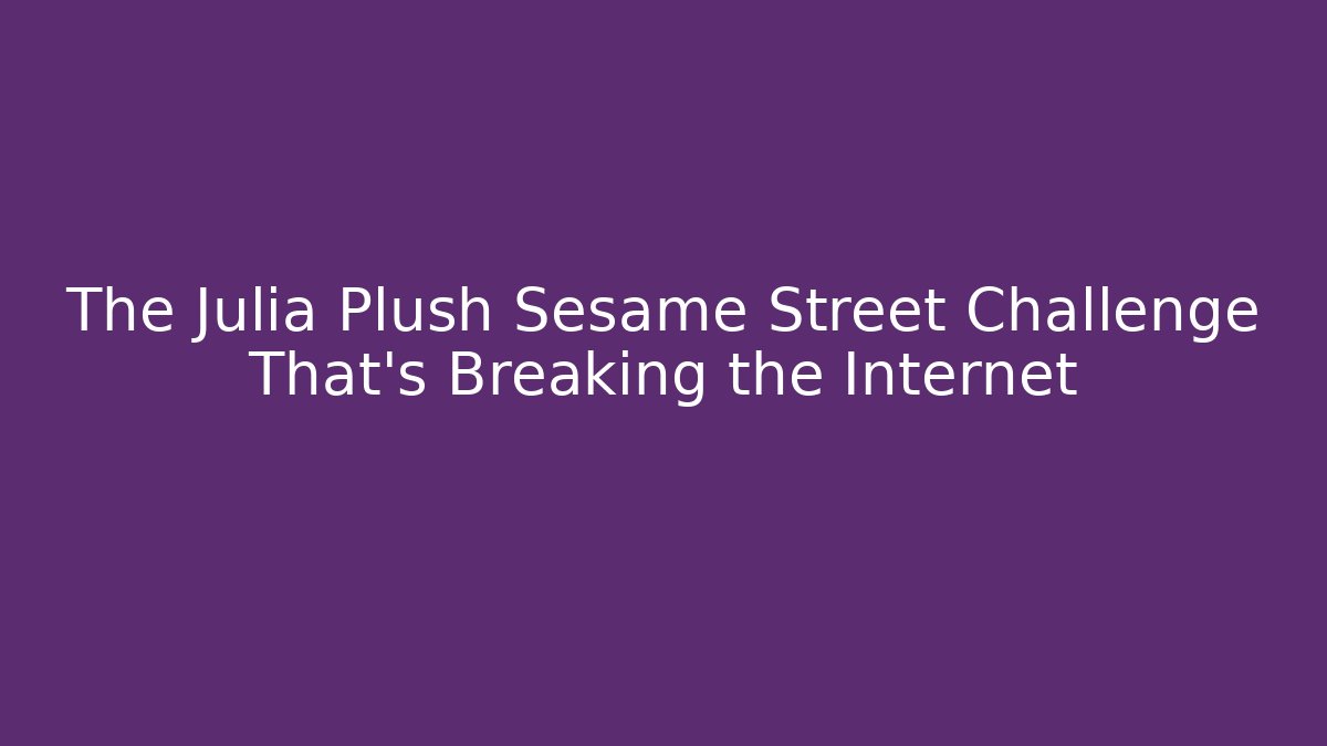 The Julia Plush Sesame Street Challenge That's Breaking the Internet