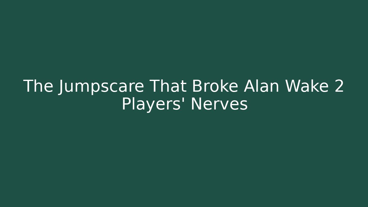 The Jumpscare That Broke Alan Wake 2 Players' Nerves