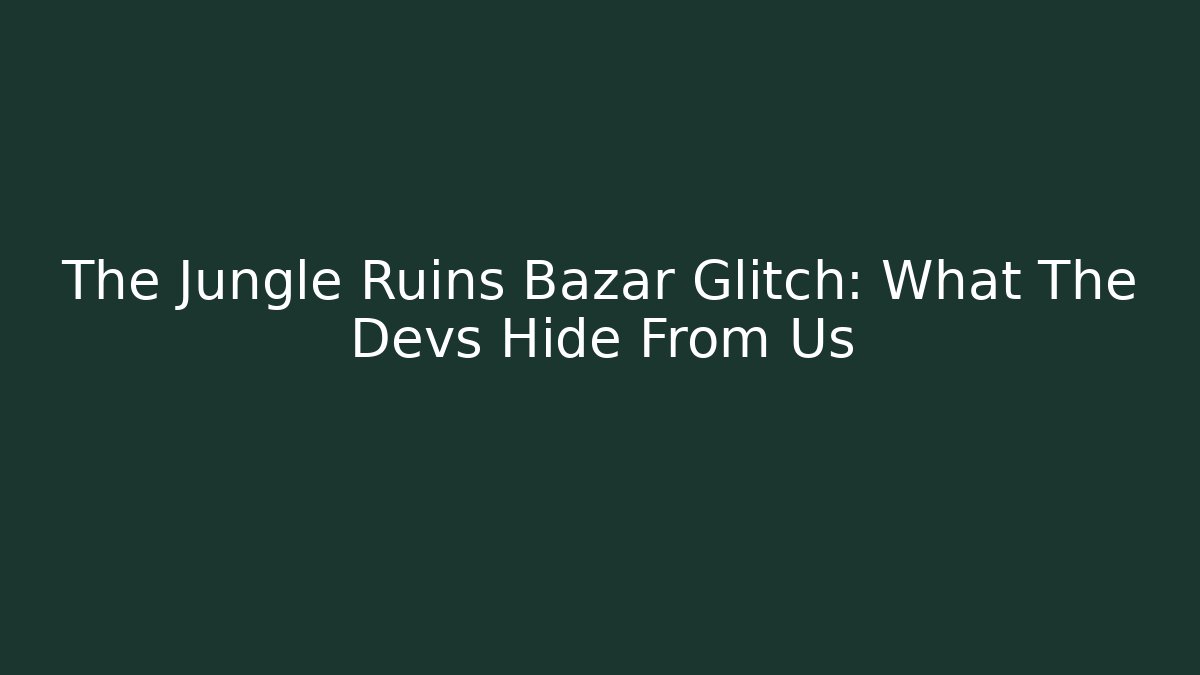 The Jungle Ruins Bazar Glitch: What The Devs Hide From Us