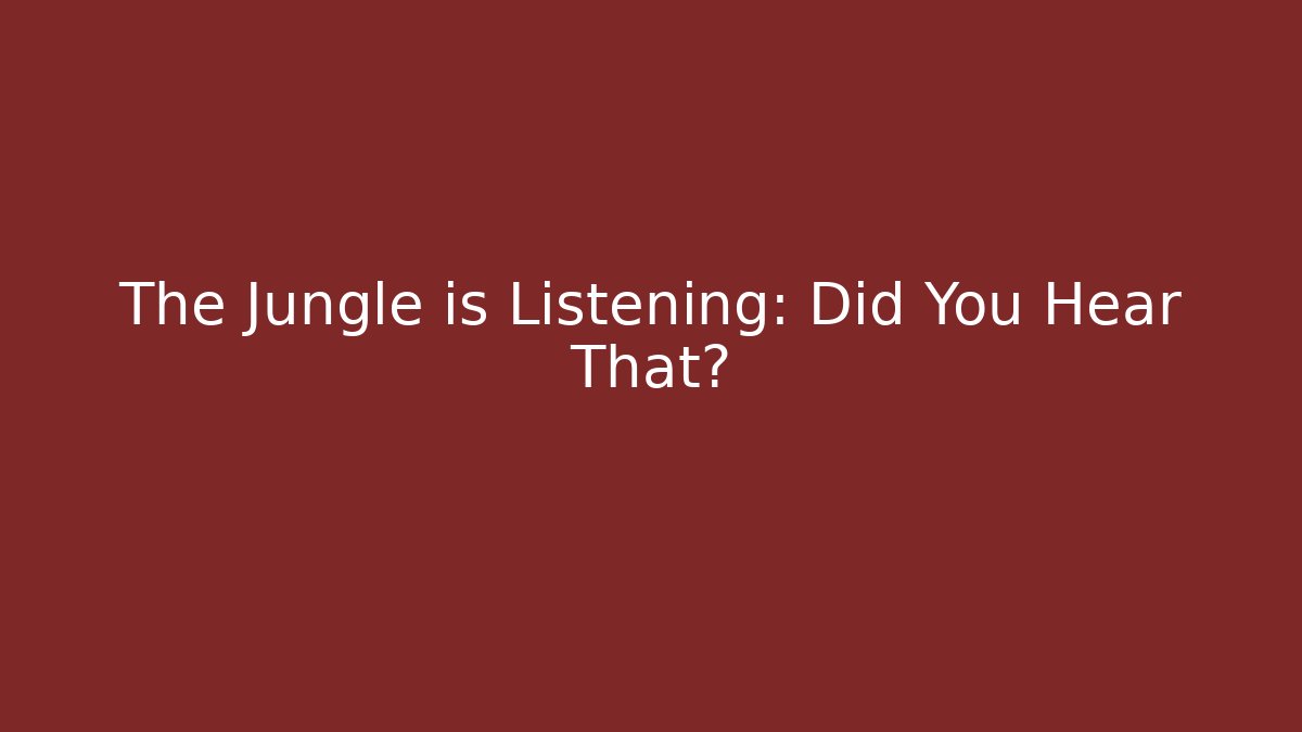 The Jungle is Listening: Did You Hear That?
