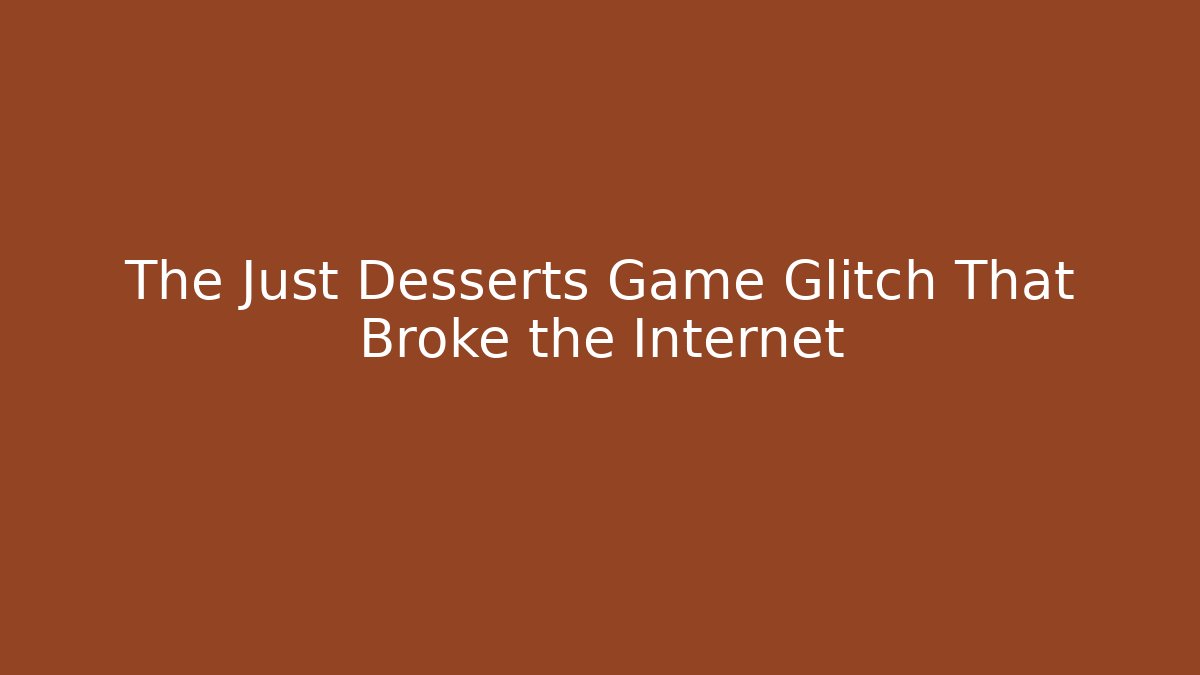 The Just Desserts Game Glitch That Broke the Internet