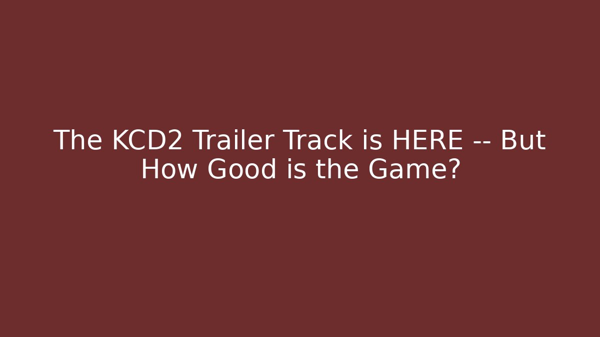 The KCD2 Trailer Track is HERE — But How Good is the Game?