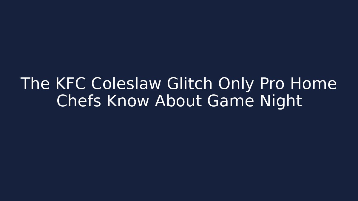 The KFC Coleslaw Glitch Only Pro Home Chefs Know About Game Night
