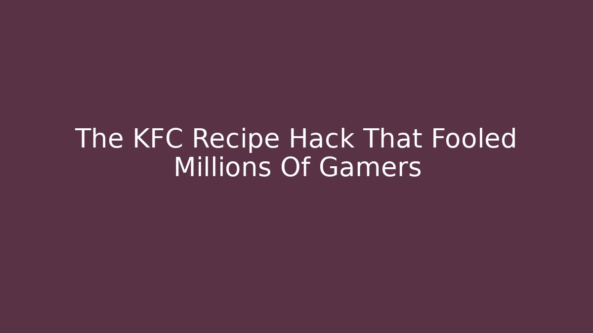 The KFC Recipe Hack That Fooled Millions Of Gamers