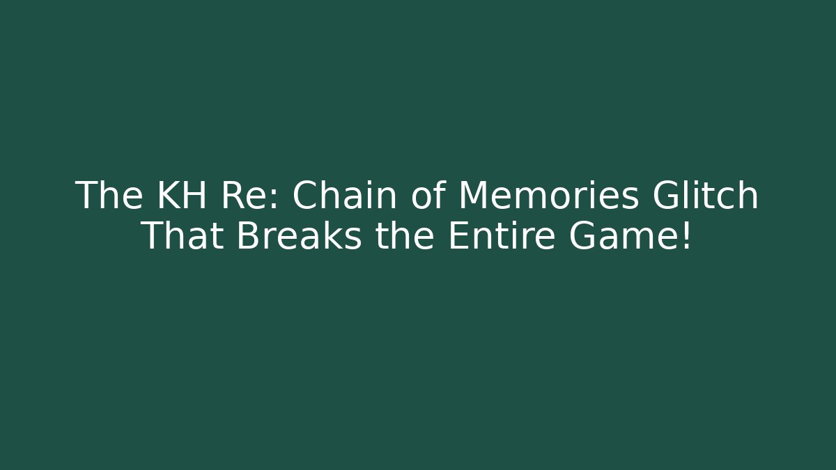 The KH Re: Chain of Memories Glitch That Breaks the Entire Game!