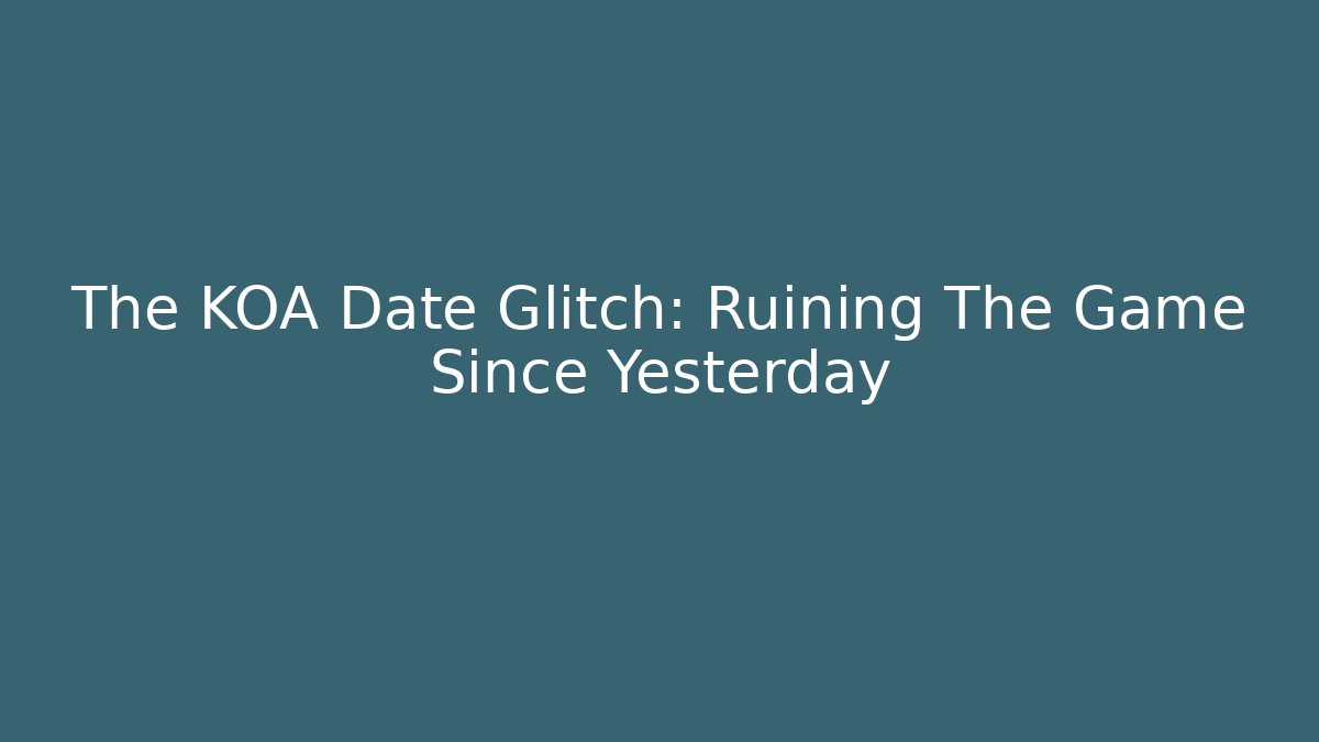 The KOA Date Glitch: Ruining The Game Since Yesterday