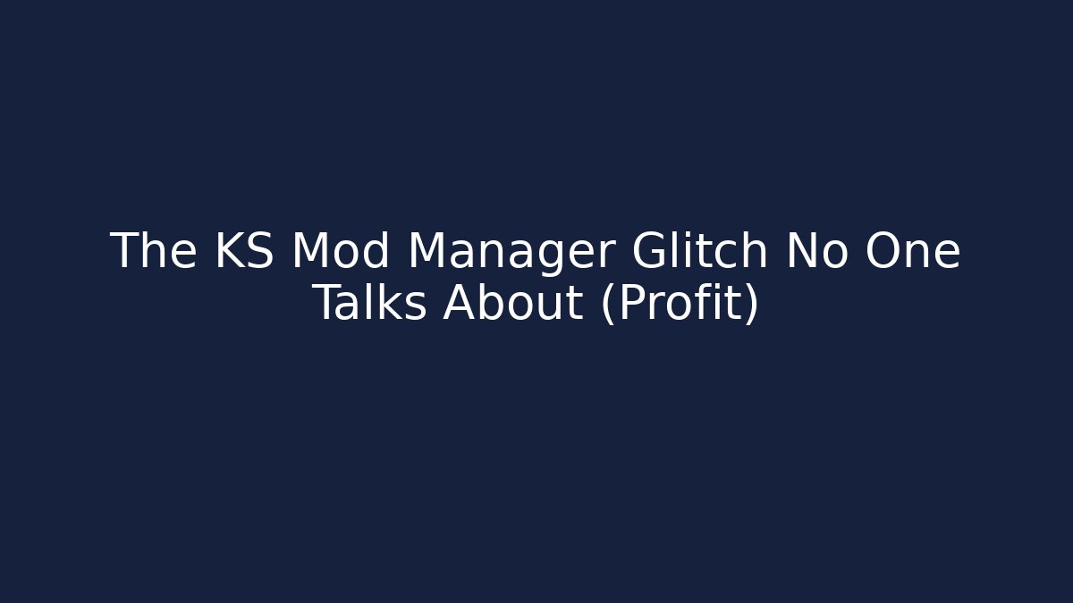 The KS Mod Manager Glitch No One Talks About (Profit)
