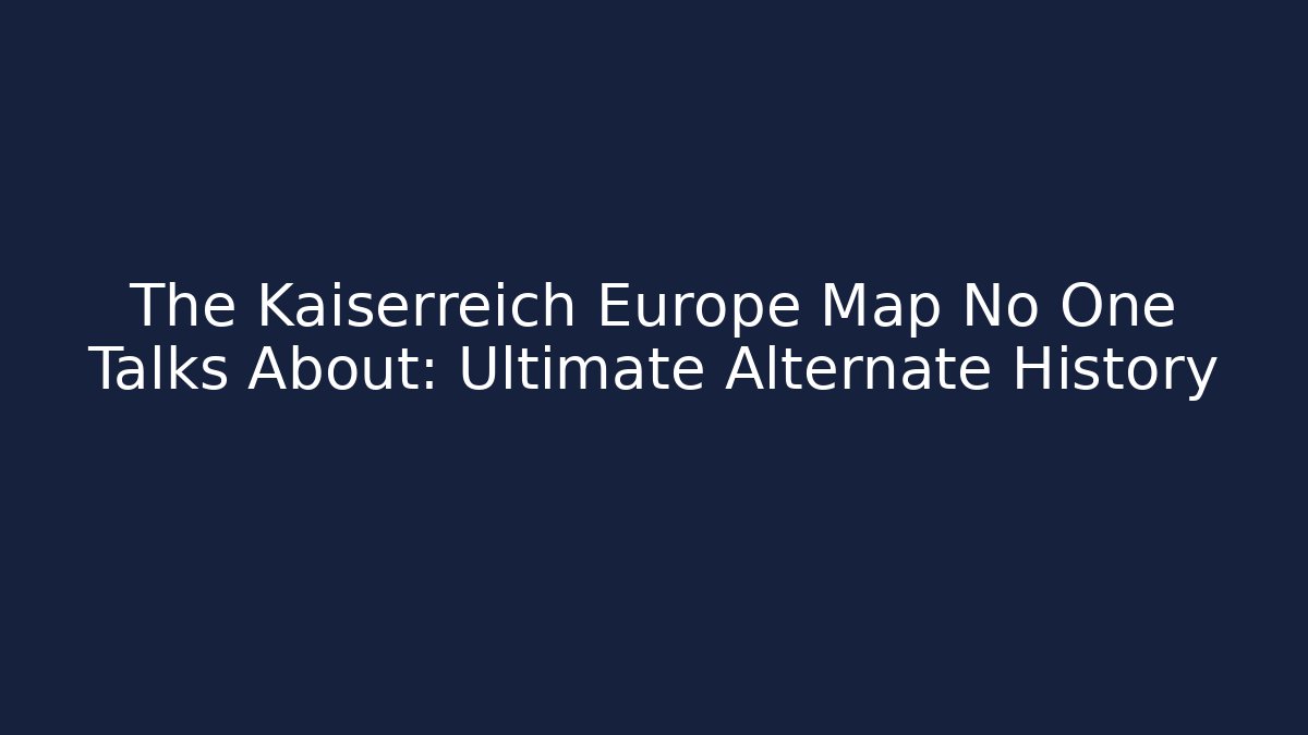 The Kaiserreich Europe Map No One Talks About: Ultimate Alternate History