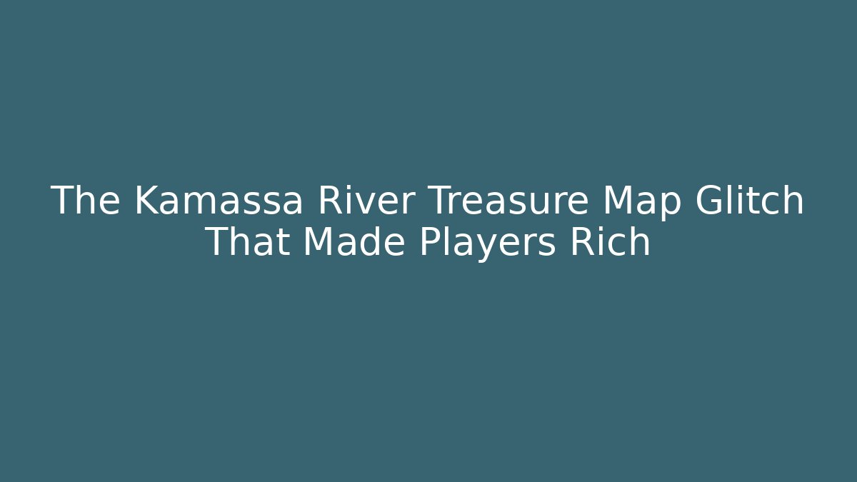 The Kamassa River Treasure Map Glitch That Made Players Rich