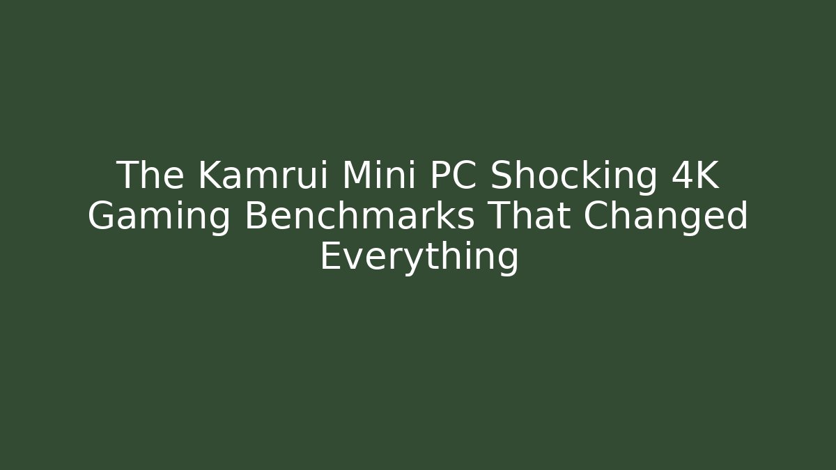 The Kamrui Mini PC Shocking 4K Gaming Benchmarks That Changed Everything - Critter Realm