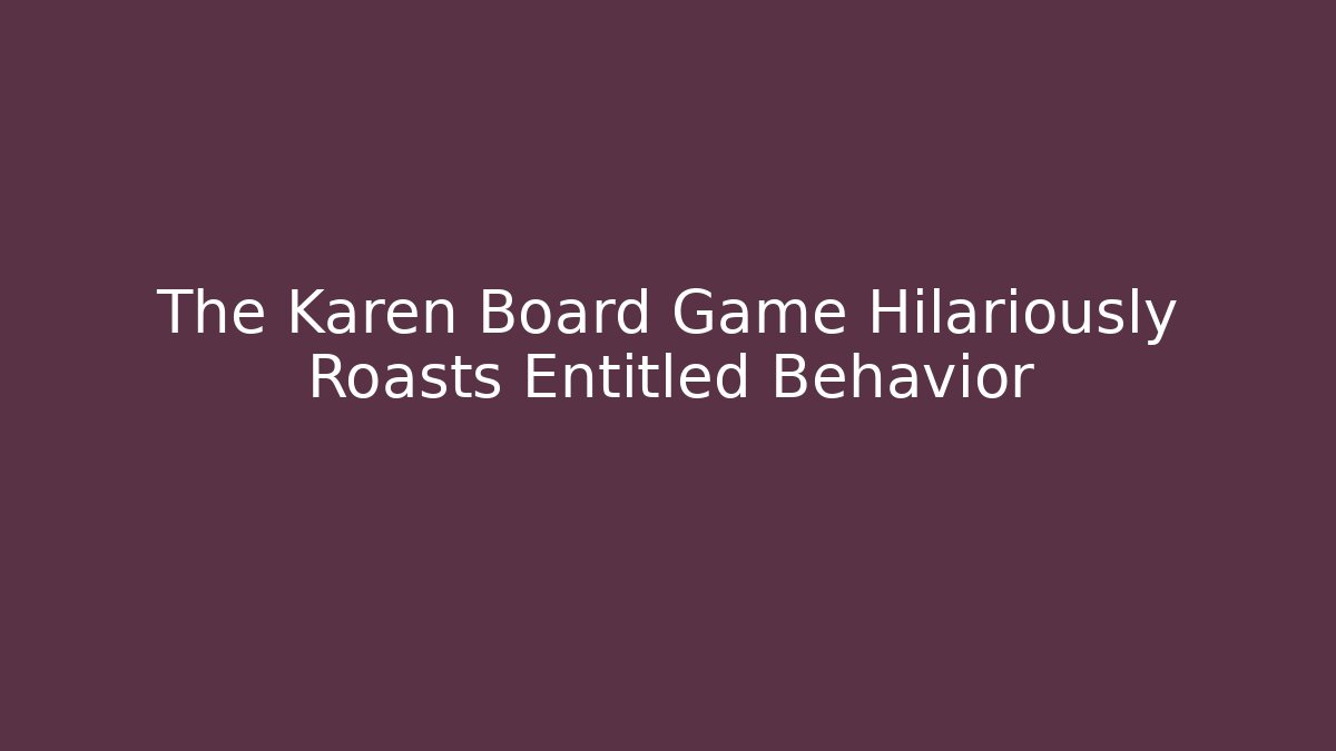 The Karen Board Game Hilariously Roasts Entitled Behavior