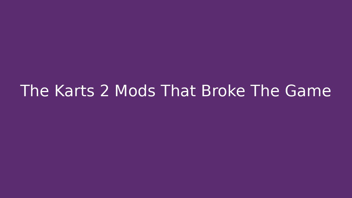 The Karts 2 Mods That Broke The Game