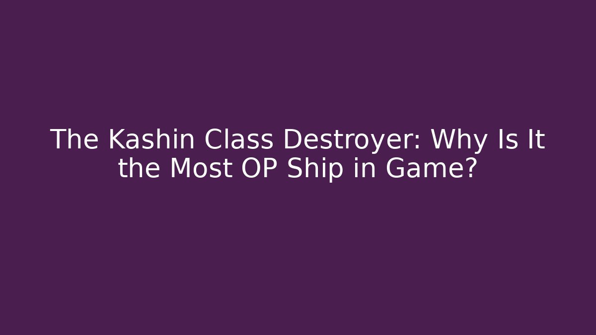 The Kashin Class Destroyer: Why Is It the Most OP Ship in Game?