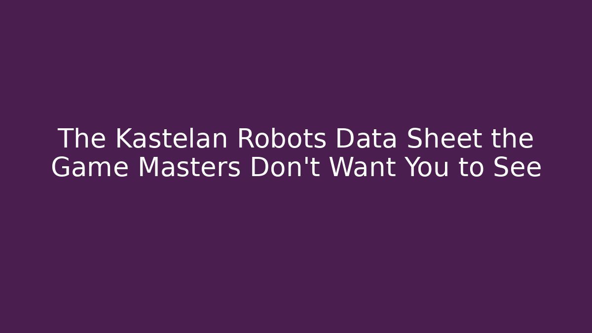The Kastelan Robots Data Sheet the Game Masters Don’t Want You to See