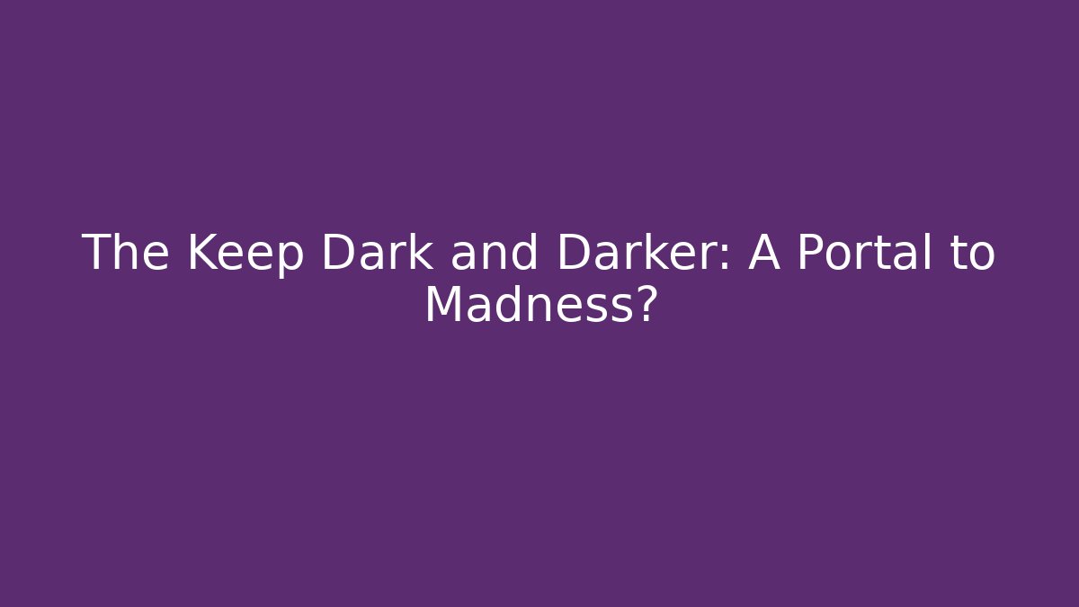 The Keep Dark and Darker: A Portal to Madness?