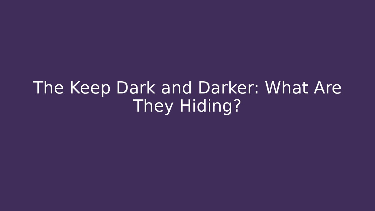 The Keep Dark and Darker: What Are They Hiding?