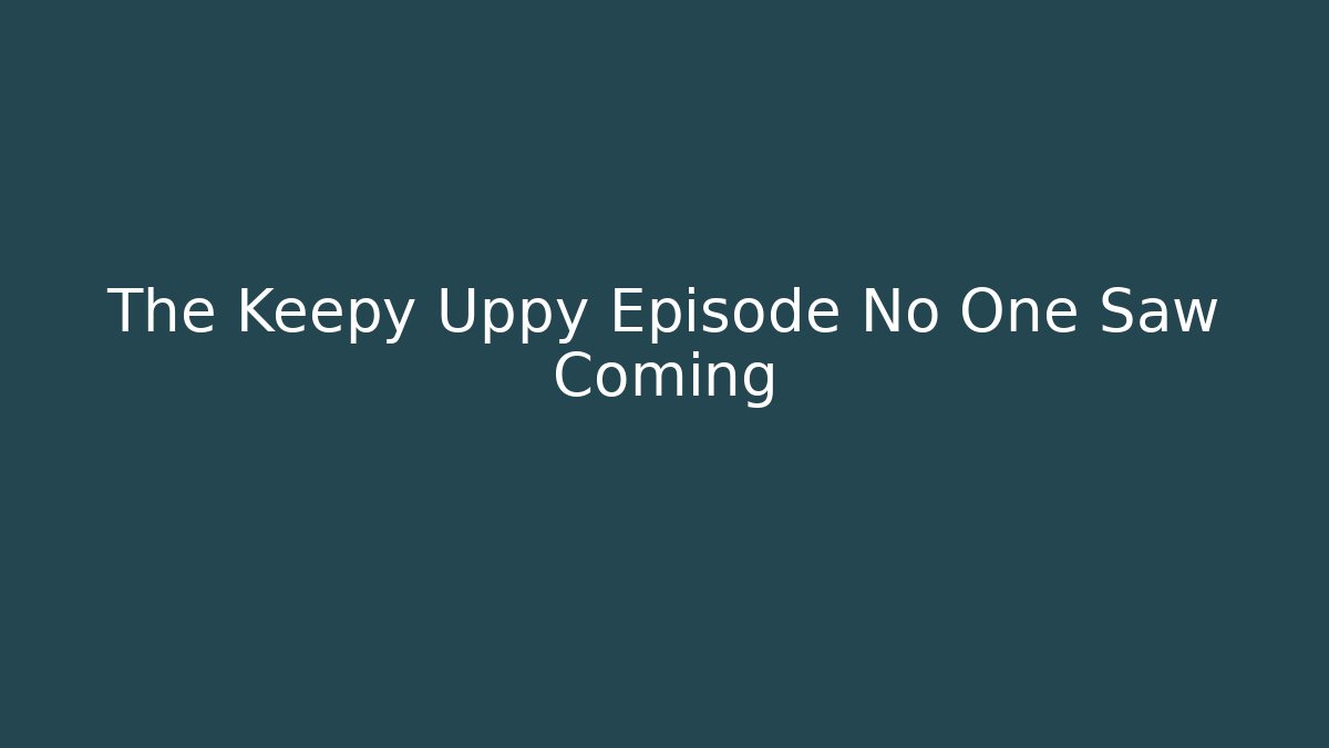 The Keepy Uppy Episode No One Saw Coming