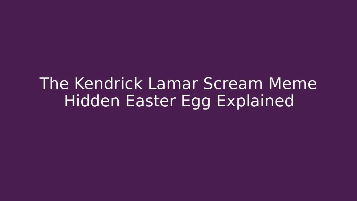 The Kendrick Lamar Scream Meme Hidden Easter Egg Explained