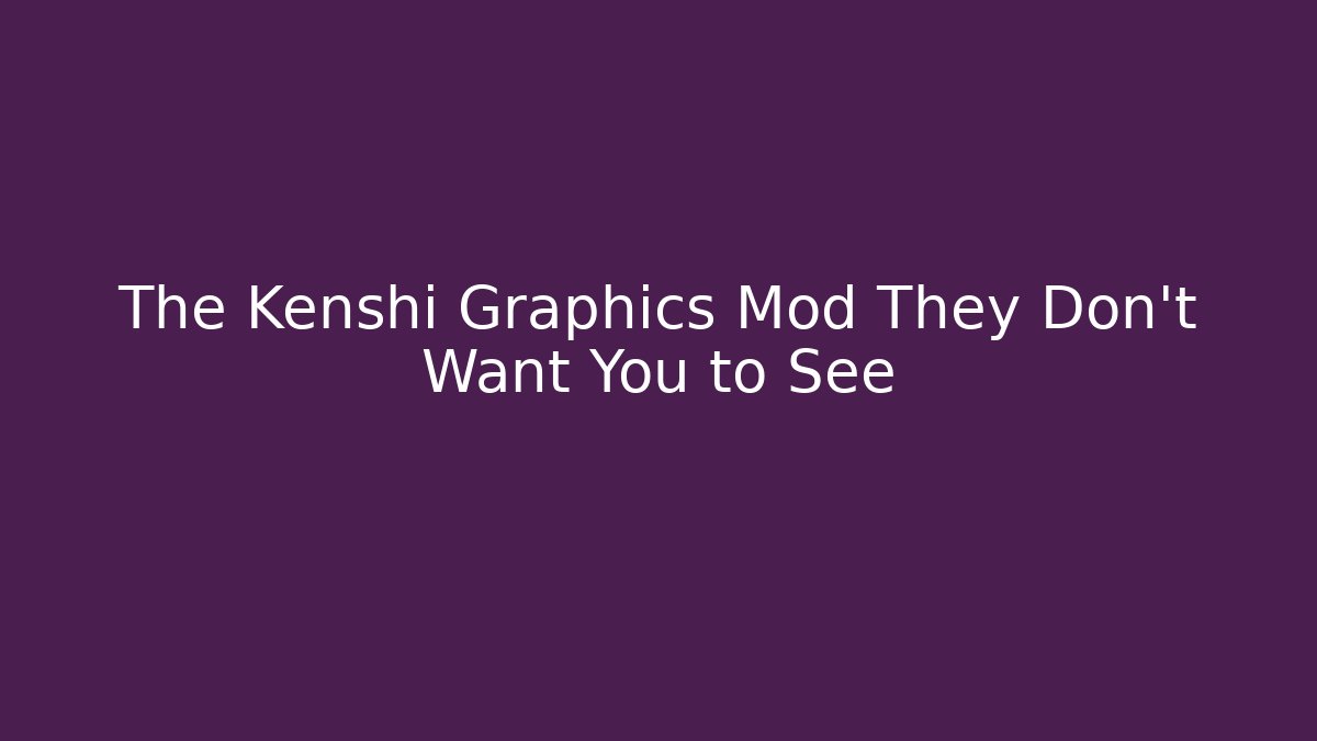 The Kenshi Graphics Mod They Don't Want You to See