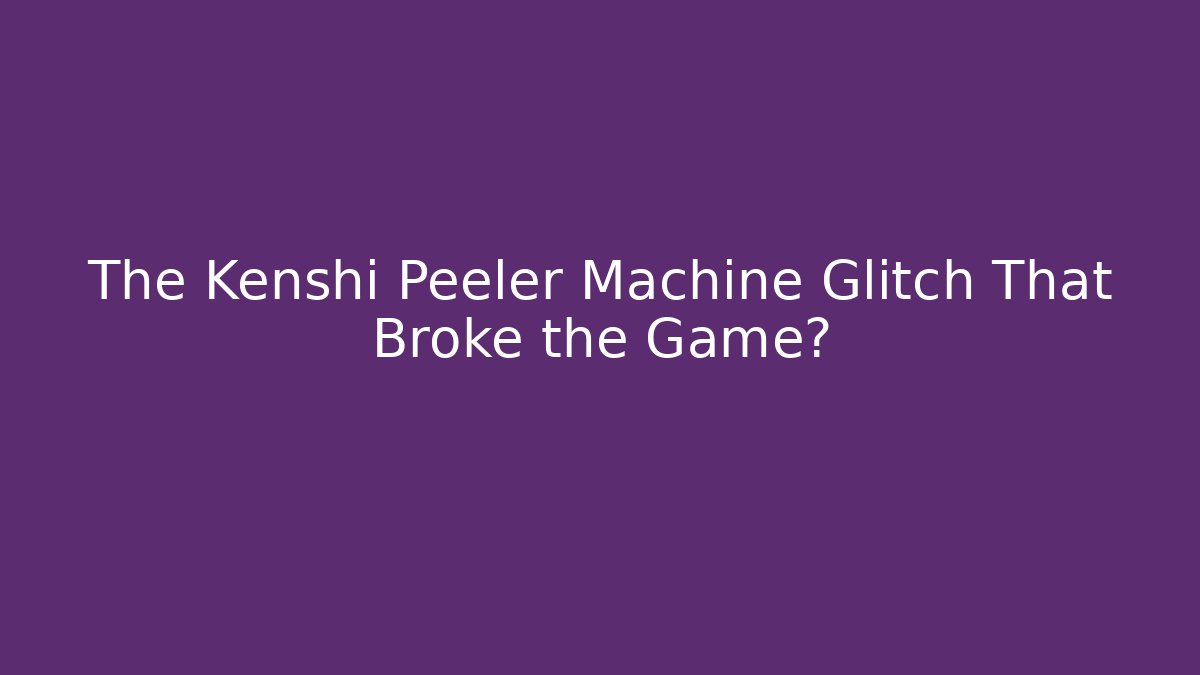 The Kenshi Peeler Machine Glitch That Broke the Game?