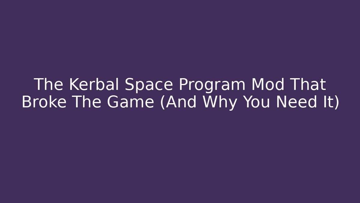 The Kerbal Space Program Mod That Broke The Game (And Why You Need It)
