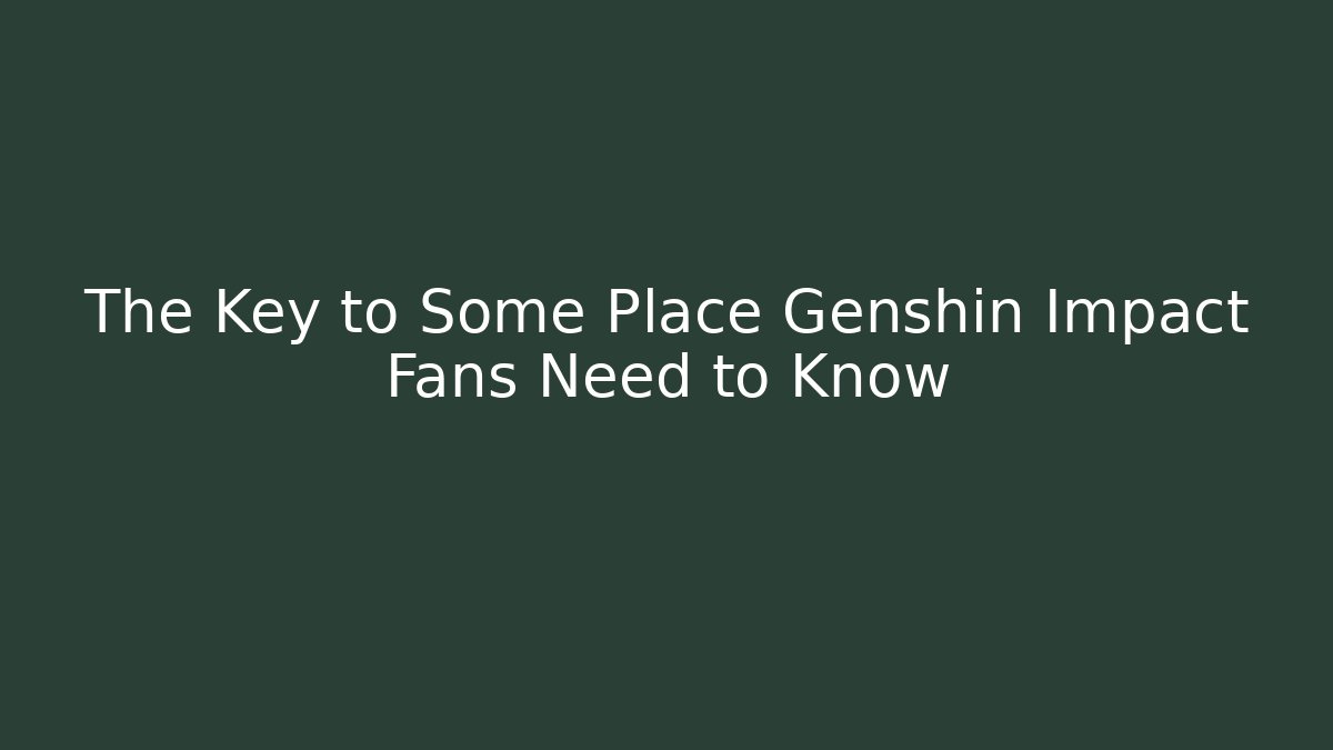 The Key to Some Place Genshin Impact Fans Need to Know
